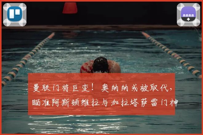 曼联门将巨变！奥纳纳或被取代，瞄准阿斯顿维拉与加拉塔萨雷门神