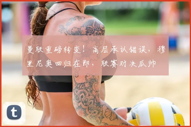 曼联重磅转变！高层承认错误，穆里尼奥回归在即，联赛对决瓜帅